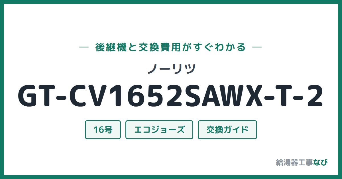 ノーリツ GT-CV1652SAWX-T-2の後継機と交換費用ガイド
