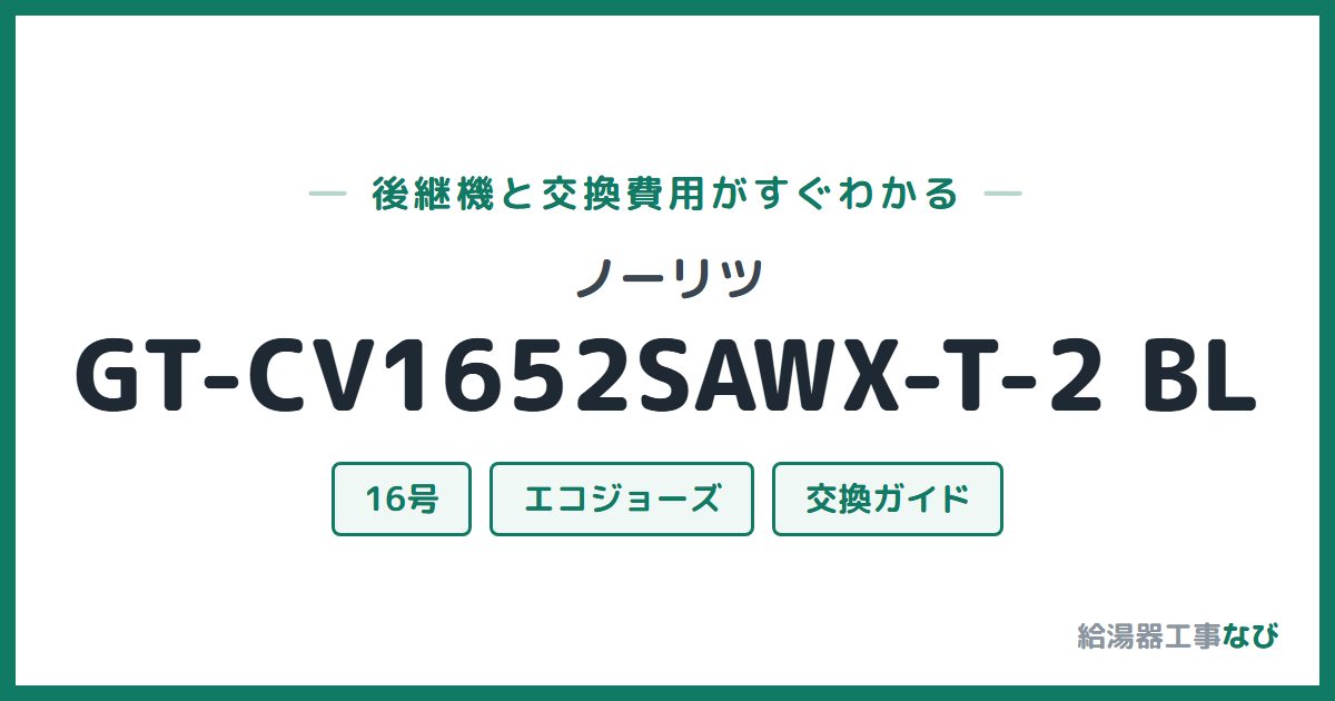 ノーリツ GT-CV1652SAWX-T-2 BLの後継機と交換費用ガイド