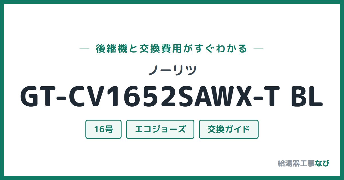 ノーリツ GT-CV1652SAWX-T BLの後継機と交換費用ガイド