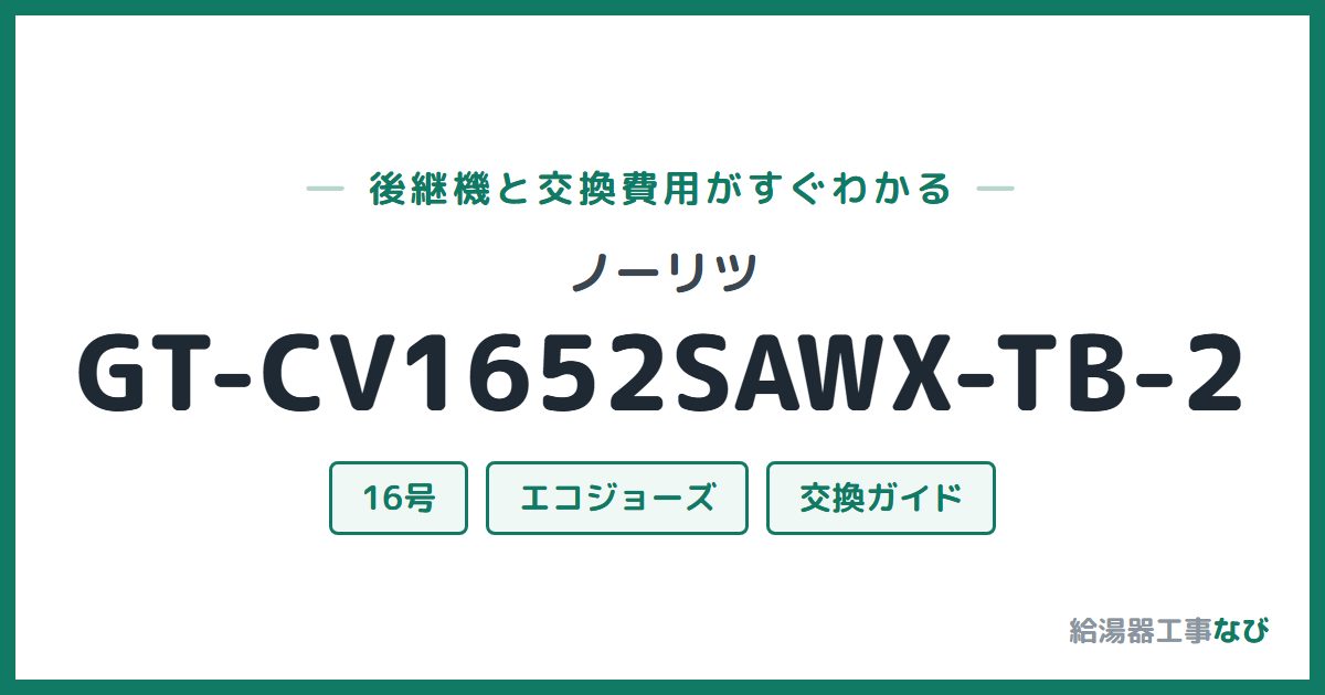 ノーリツ GT-CV1652SAWX-TB-2の後継機と交換費用ガイド