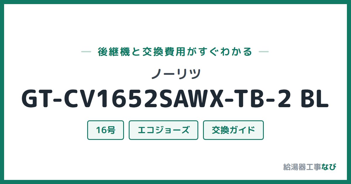 ノーリツ GT-CV1652SAWX-TB-2 BLの後継機と交換費用ガイド