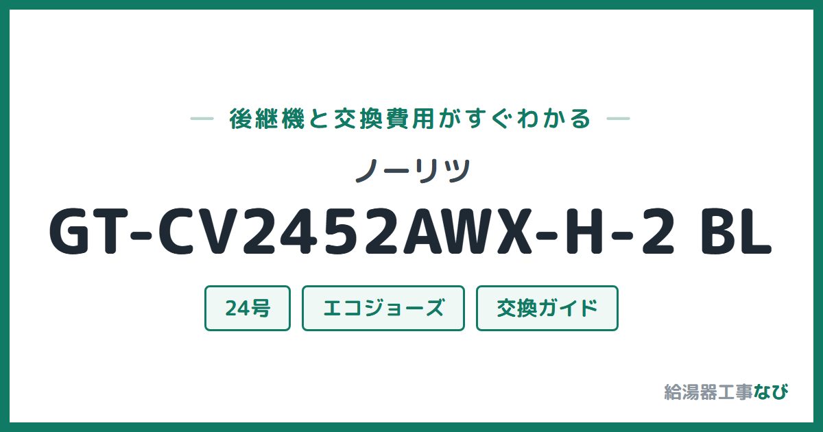 ノーリツ GT-CV2452AWX-H-2 BLの後継機と交換費用ガイド