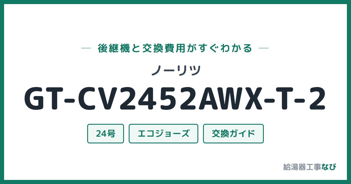 ノーリツ GT-CV2452AWX-T-2の後継機と交換費用ガイド