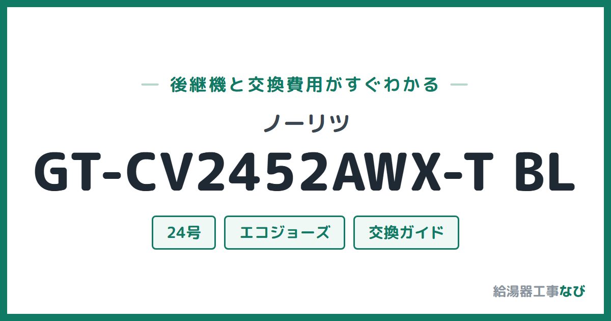 ノーリツ GT-CV2452AWX-T BLの後継機と交換費用ガイド