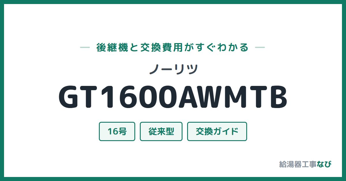 ノーリツ GT1600AWMTBの後継機と交換費用ガイド