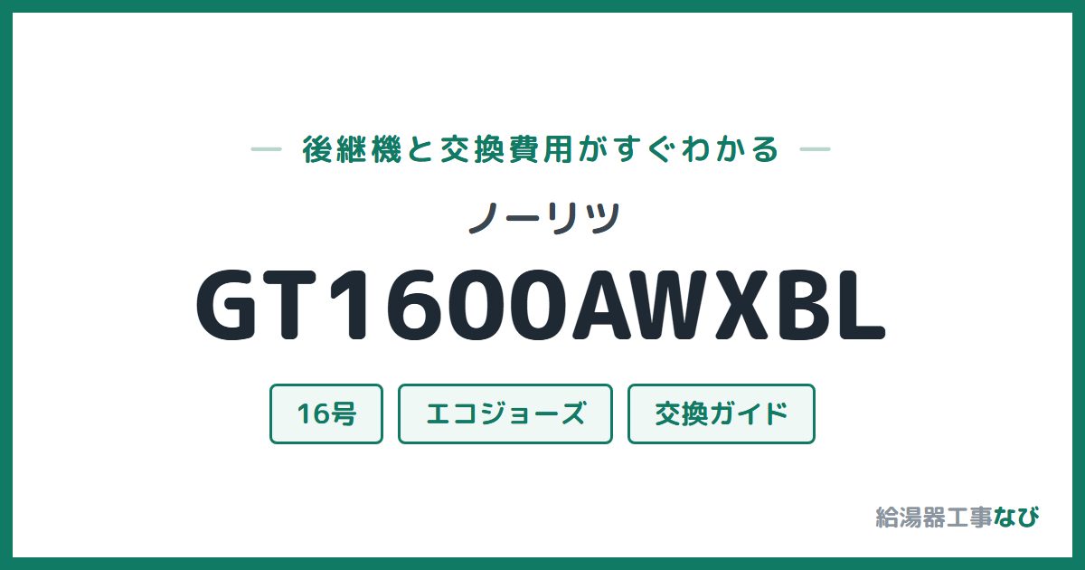 ノーリツ GT1600AWXBLの後継機と交換費用ガイド