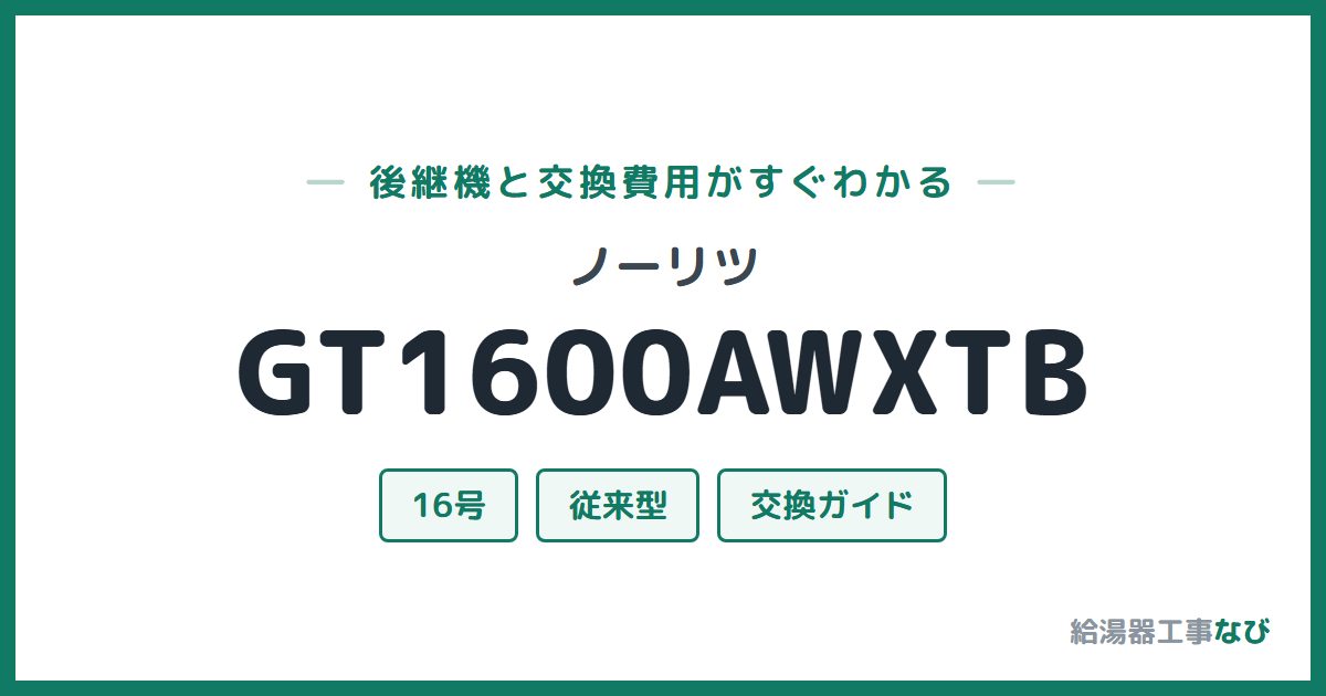 ノーリツ GT1600AWXTBの後継機と交換費用ガイド