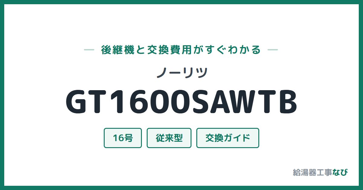 ノーリツ GT1600SAWTBの後継機と交換費用ガイド