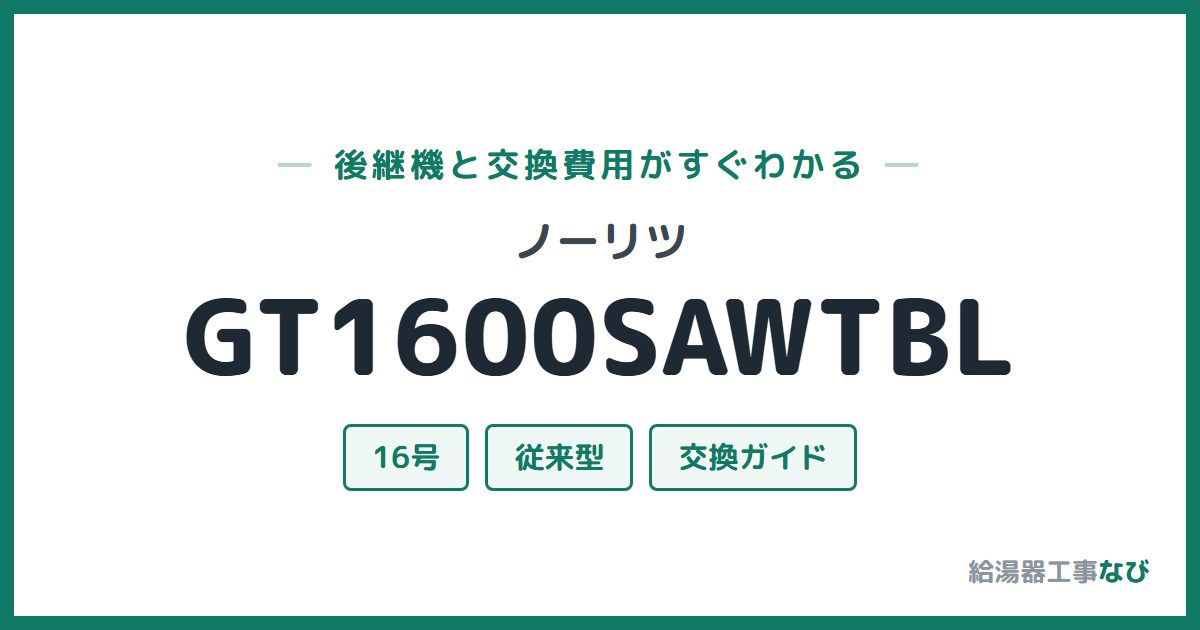 ノーリツ GT1600SAWTBLの後継機と交換費用ガイド