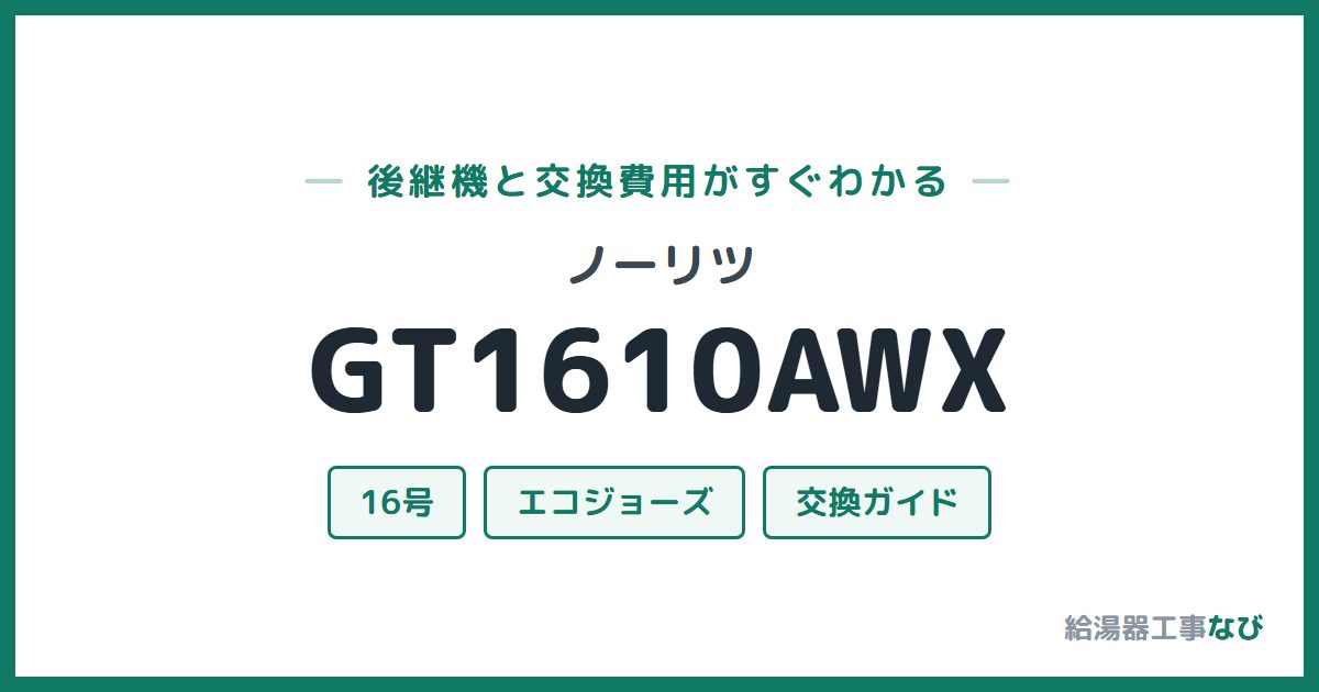 ノーリツ GT1610AWXの後継機と交換費用ガイド
