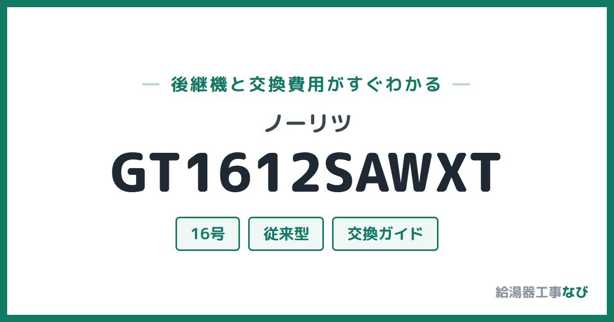 ノーリツ GT1612SAWXTの後継機と交換費用ガイド