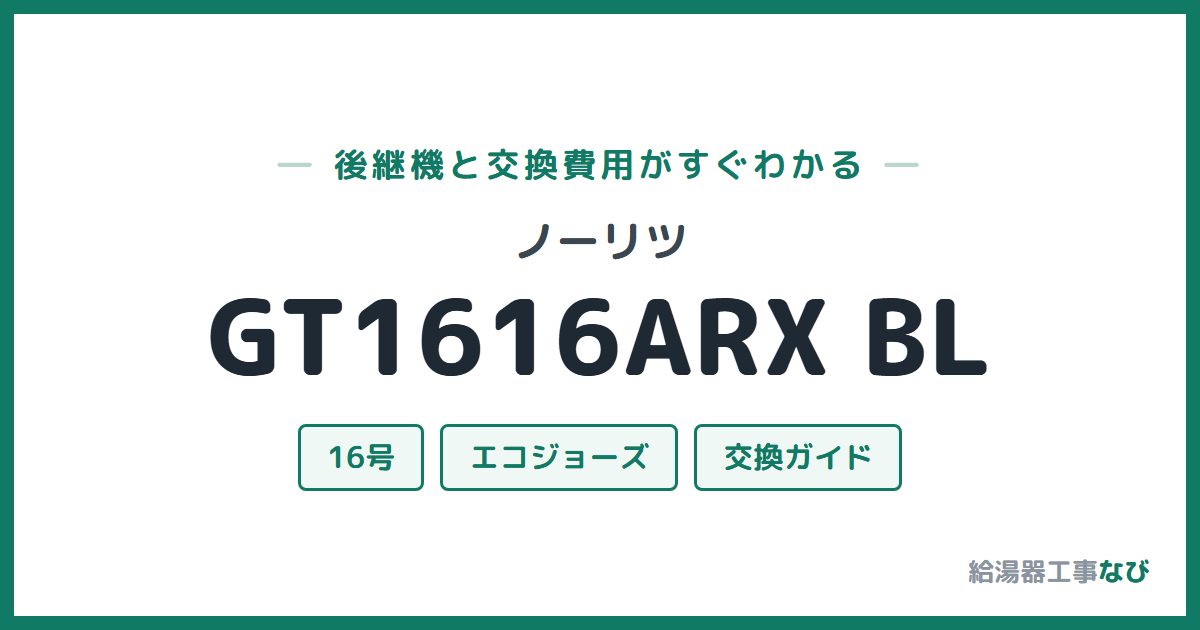 ノーリツ GT1616ARX BLの後継機と交換費用ガイド