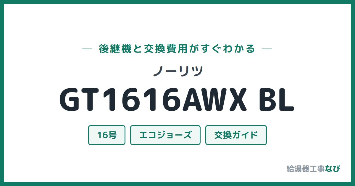ノーリツ GT1616AWX BLの後継機と交換費用ガイド