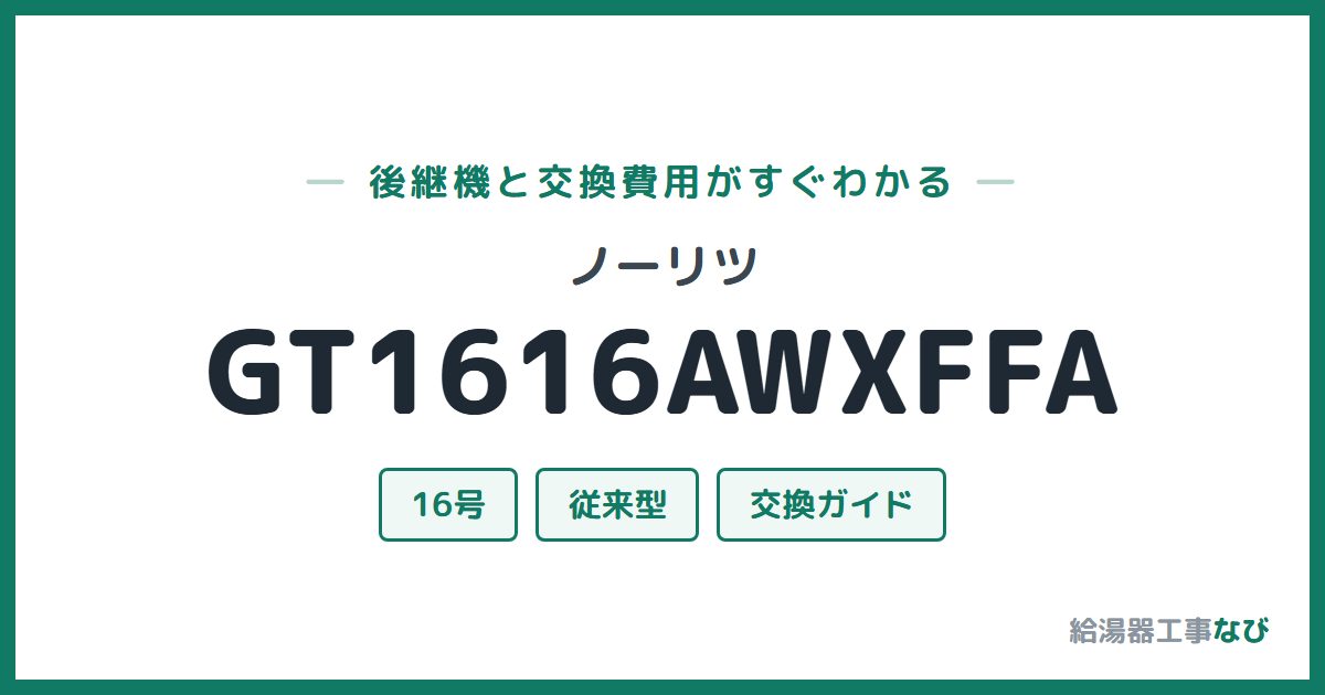 ノーリツ GT1616AWXFFAの後継機と交換費用ガイド