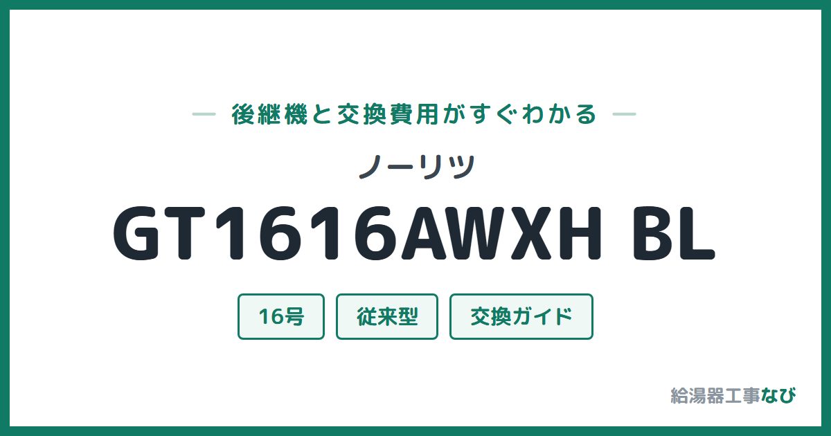 ノーリツ GT1616AWXH BLの後継機と交換費用ガイド