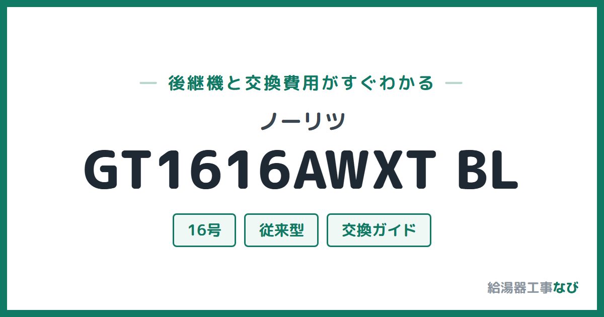 ノーリツ GT1616AWXT BLの後継機と交換費用ガイド