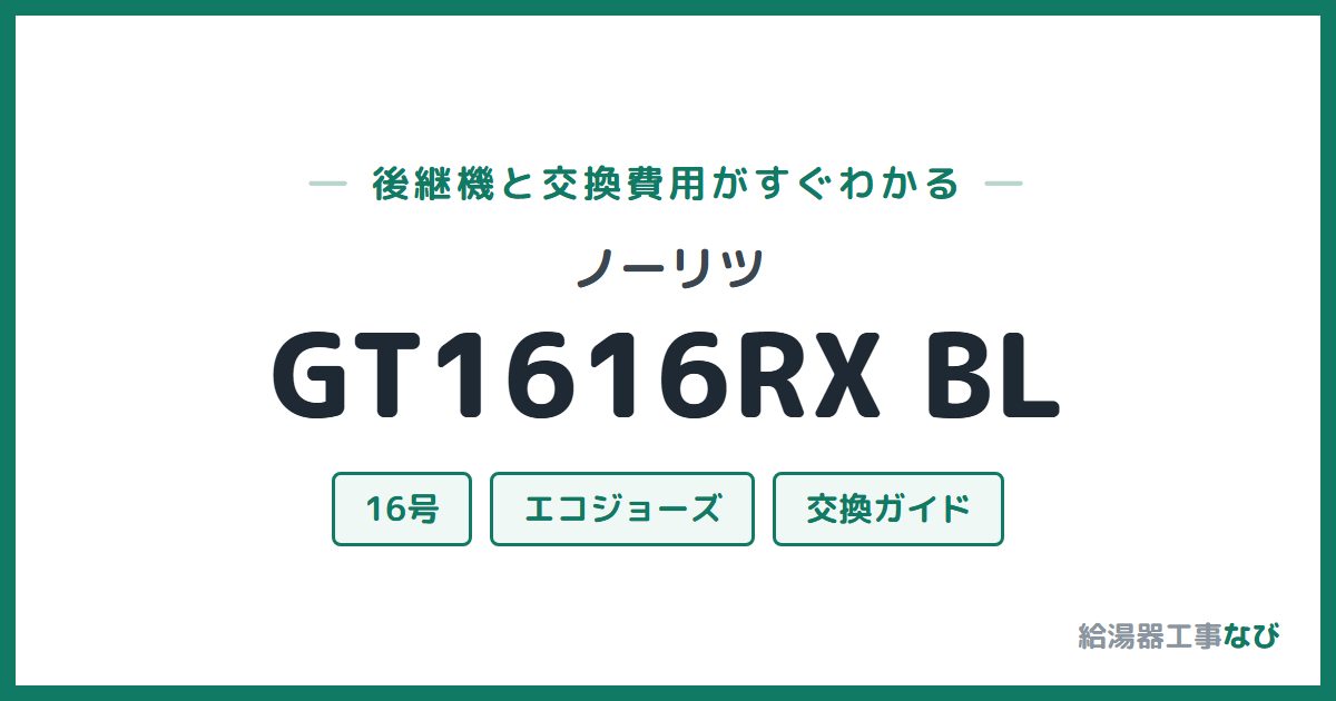 ノーリツ GT1616RX BLの後継機と交換費用ガイド