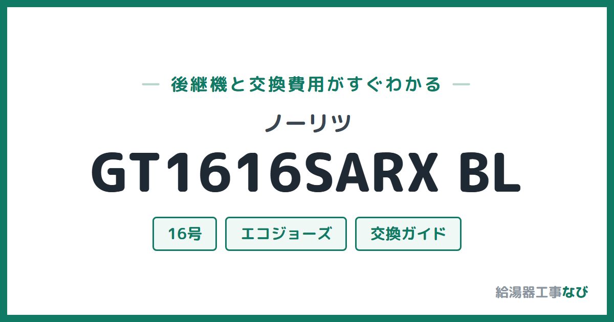 ノーリツ GT1616SARX BLの後継機と交換費用ガイド