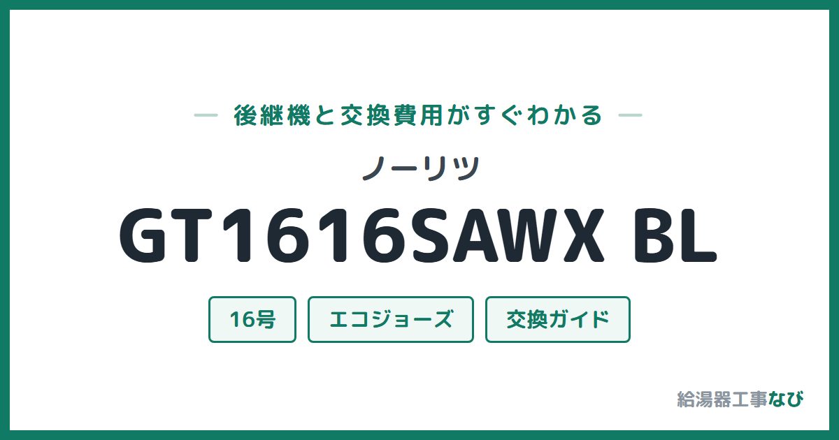 ノーリツ GT1616SAWX BLの後継機と交換費用ガイド