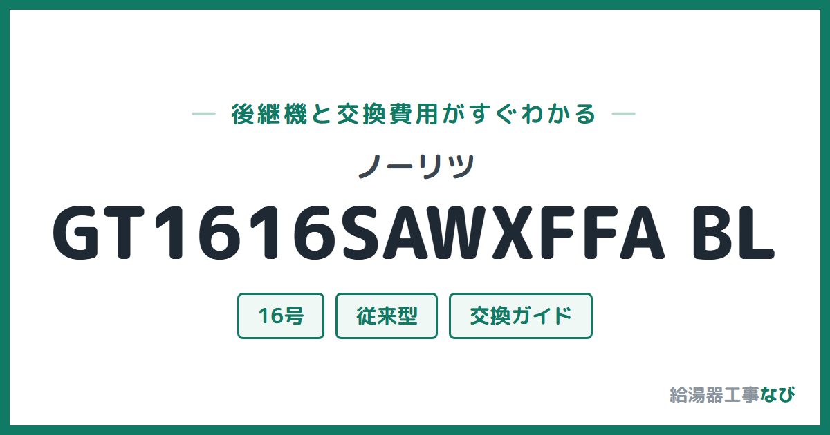 ノーリツ GT1616SAWXFFA BLの後継機と交換費用ガイド