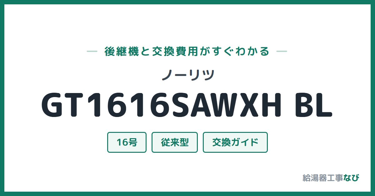 ノーリツ GT1616SAWXH BLの後継機と交換費用ガイド