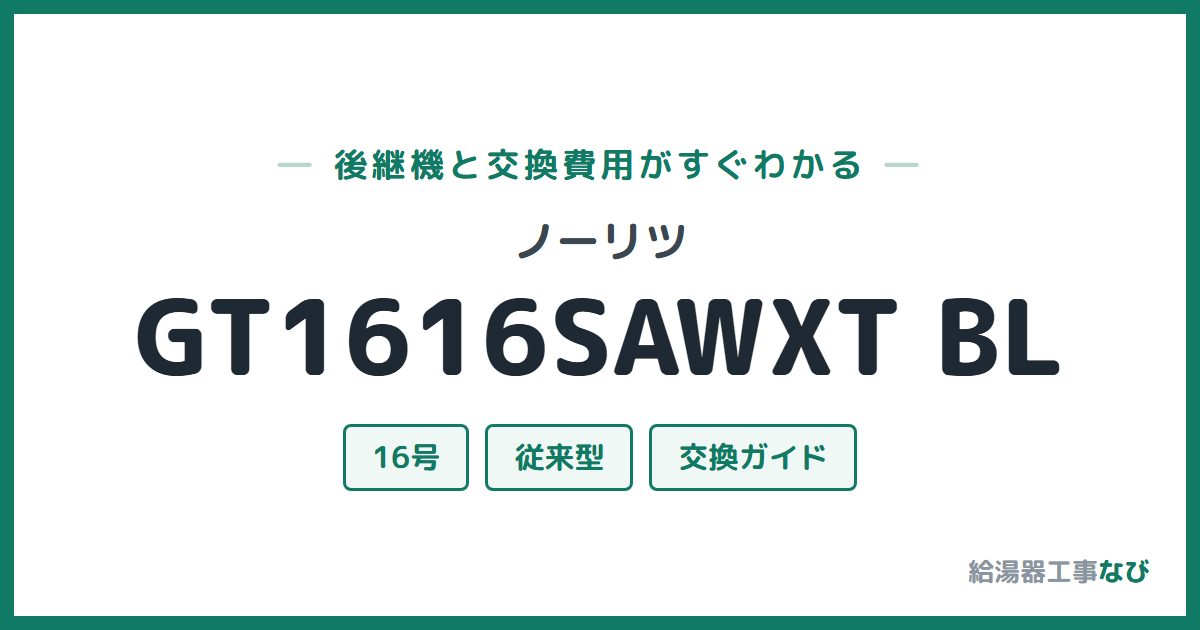 ノーリツ GT1616SAWXT BLの後継機と交換費用ガイド