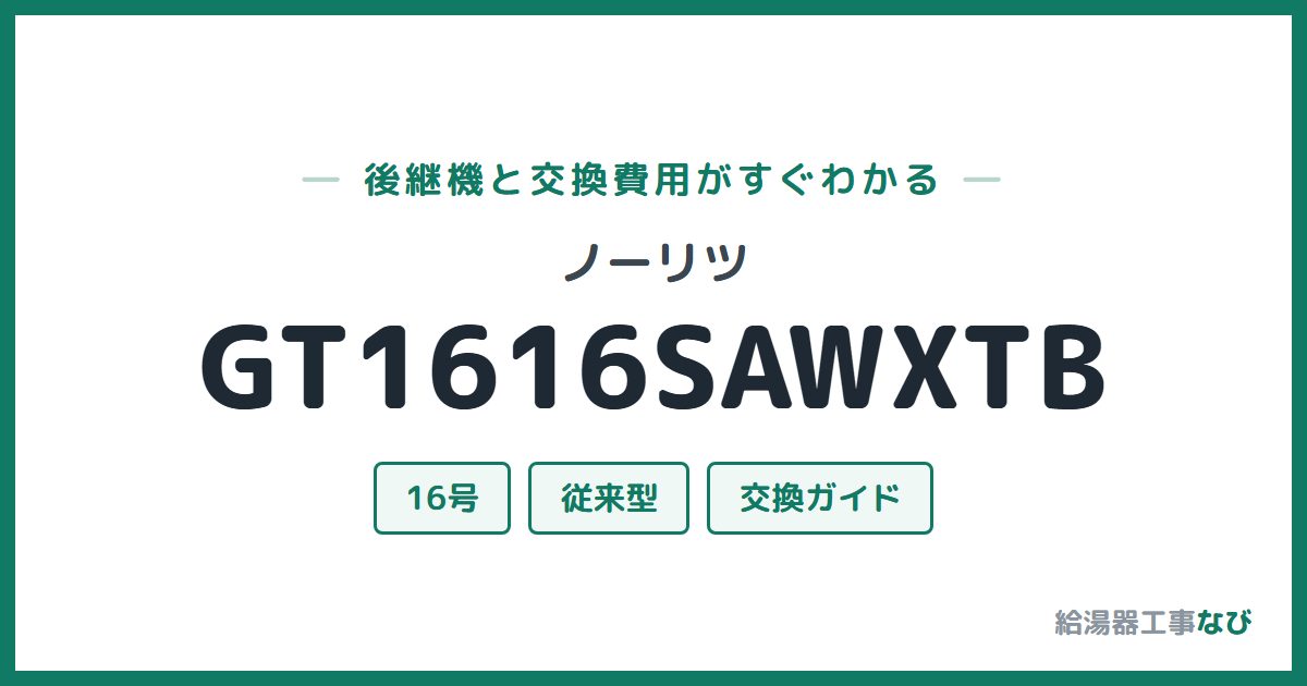 ノーリツ GT1616SAWXTBの後継機と交換費用ガイド