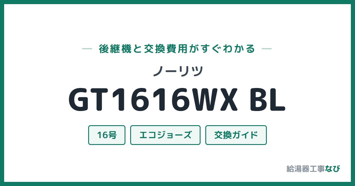 ノーリツ GT1616WX BLの後継機と交換費用ガイド