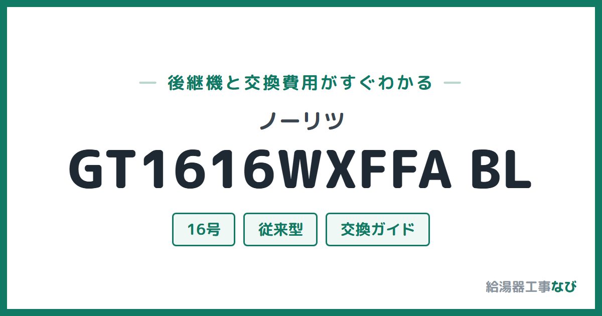 ノーリツ GT1616WXFFA BLの後継機と交換費用ガイド
