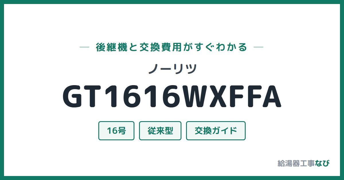 ノーリツ GT1616WXFFAの後継機と交換費用ガイド