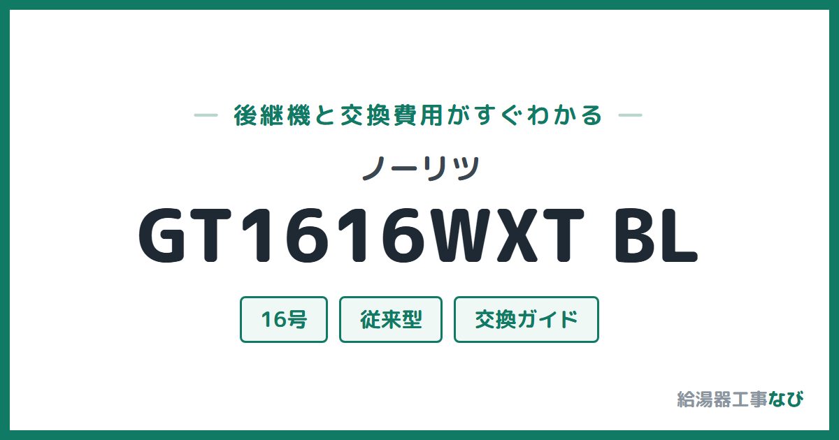 ノーリツ GT1616WXT BLの後継機と交換費用ガイド