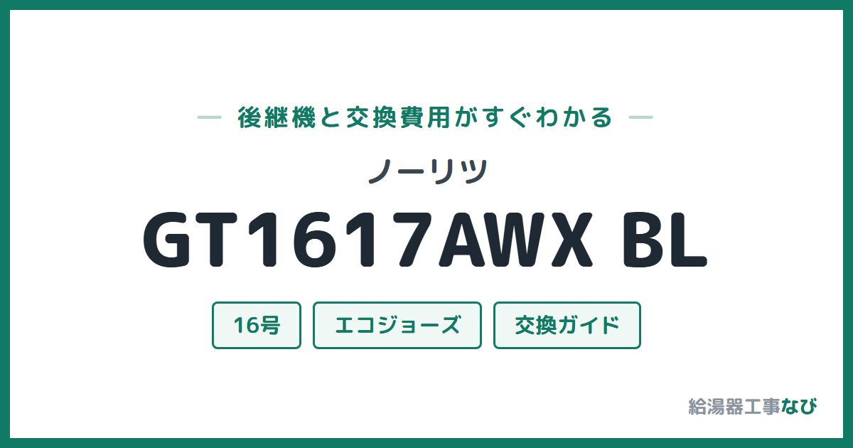 ノーリツ GT1617AWX BLの後継機と交換費用ガイド