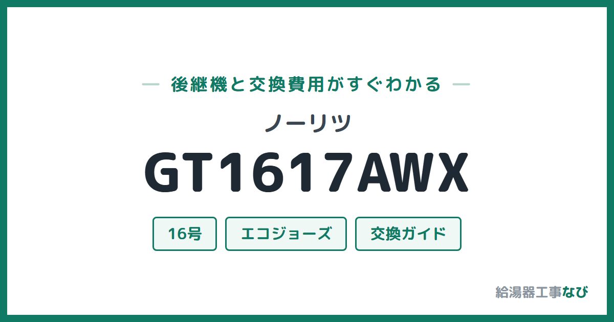 ノーリツ GT1617AWXの後継機と交換費用ガイド