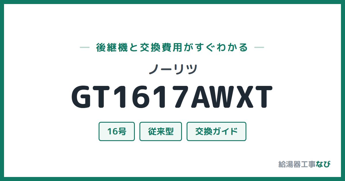ノーリツ GT1617AWXTの後継機と交換費用ガイド