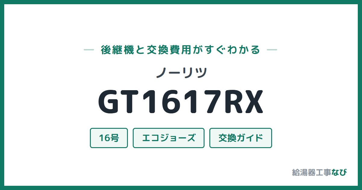 ノーリツ GT1617RXの後継機と交換費用ガイド