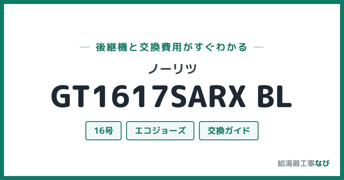 ノーリツ GT1617SARX BLの後継機と交換費用ガイド