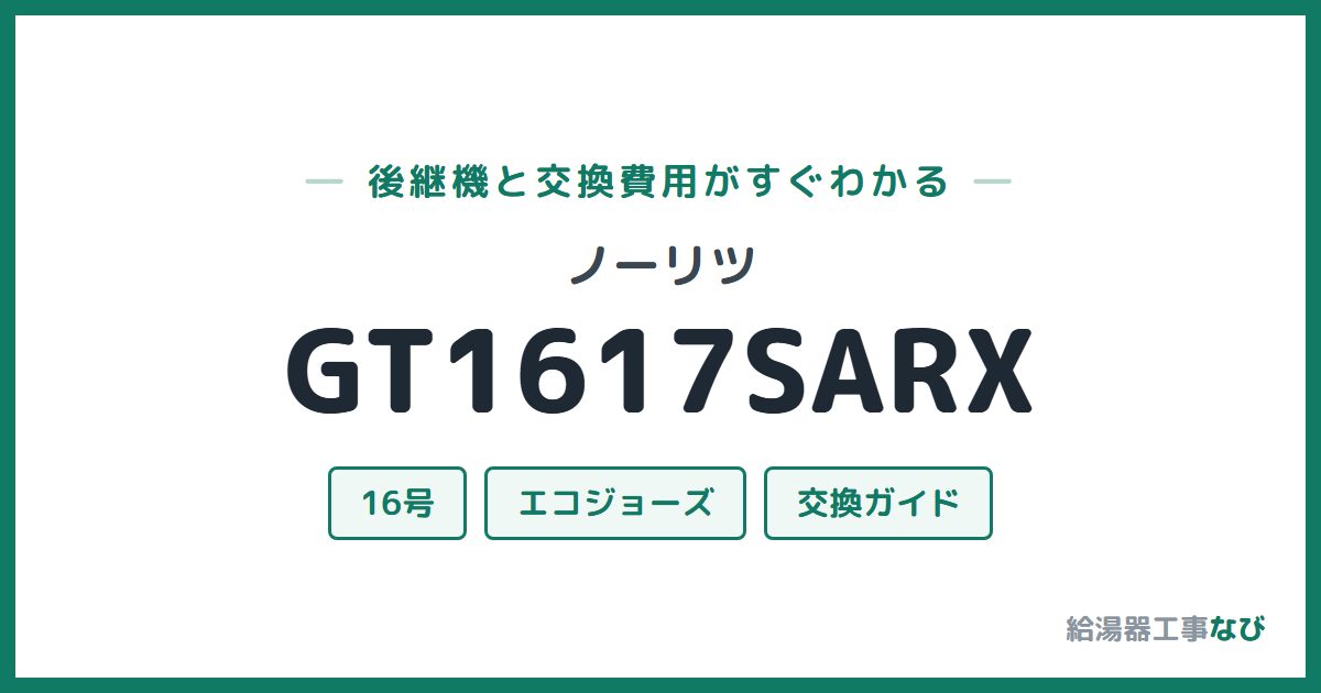 ノーリツ GT1617SARXの後継機と交換費用ガイド