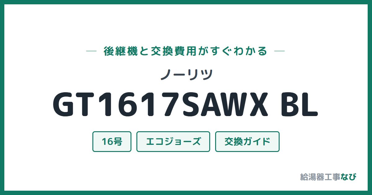 ノーリツ GT1617SAWX BLの後継機と交換費用ガイド