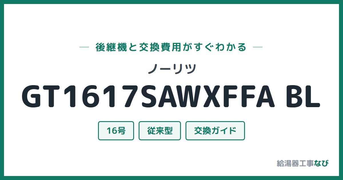 ノーリツ GT1617SAWXFFA BLの後継機と交換費用ガイド