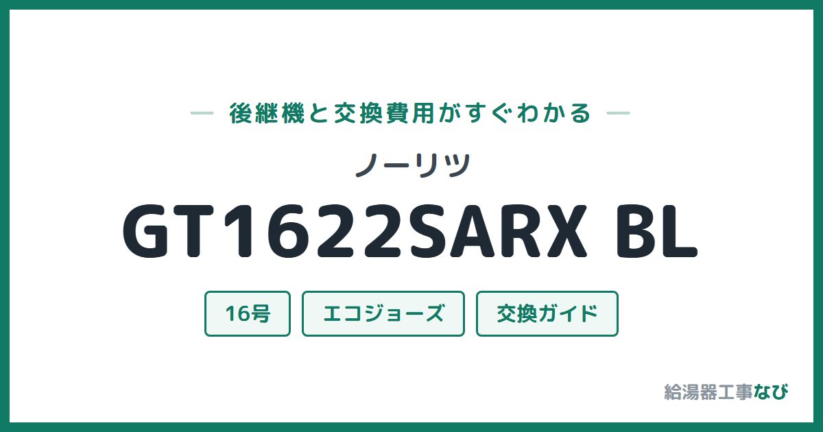 ノーリツ GT1622SARX BLの後継機と交換費用ガイド