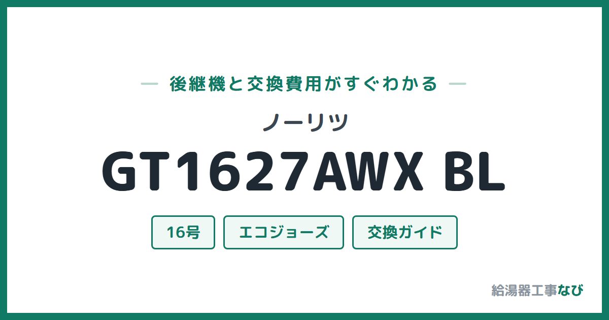 ノーリツ GT1627AWX BLの後継機と交換費用ガイド