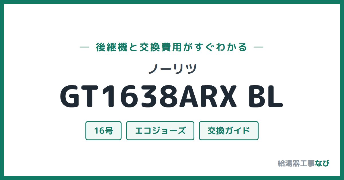 ノーリツ GT1638ARX BLの後継機と交換費用ガイド