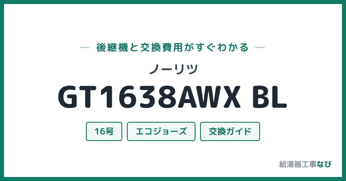 ノーリツ GT1638AWX BLの後継機と交換費用ガイド