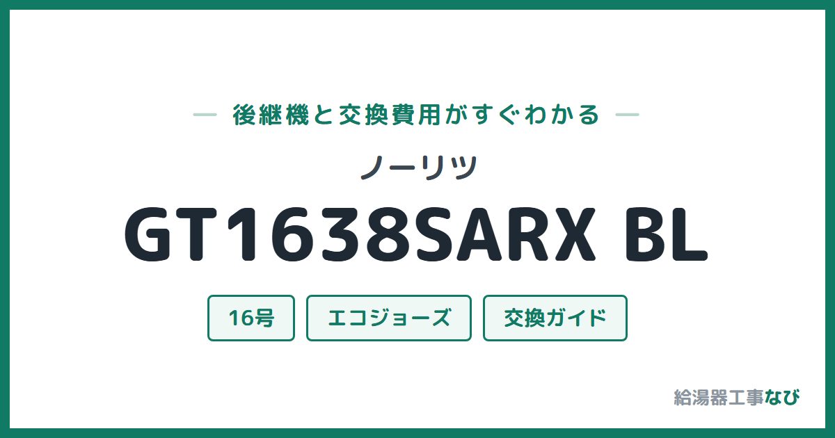 ノーリツ GT1638SARX BLの後継機と交換費用ガイド