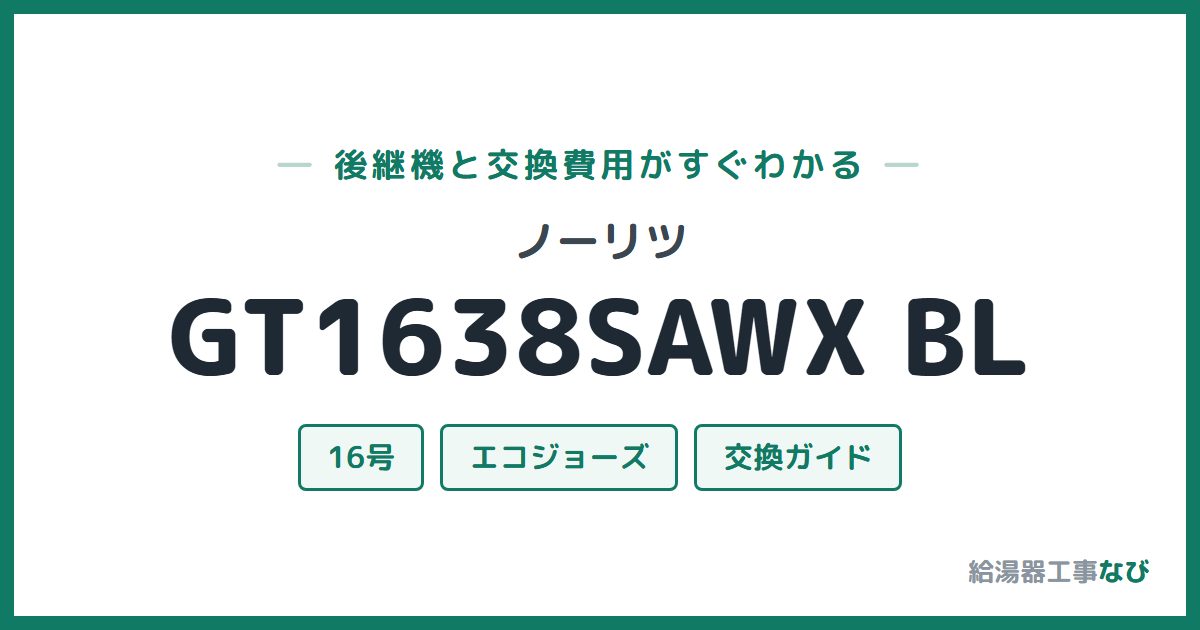 ノーリツ GT1638SAWX BLの後継機と交換費用ガイド