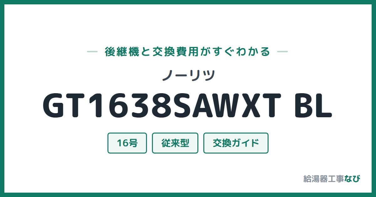 ノーリツ GT1638SAWXT BLの後継機と交換費用ガイド