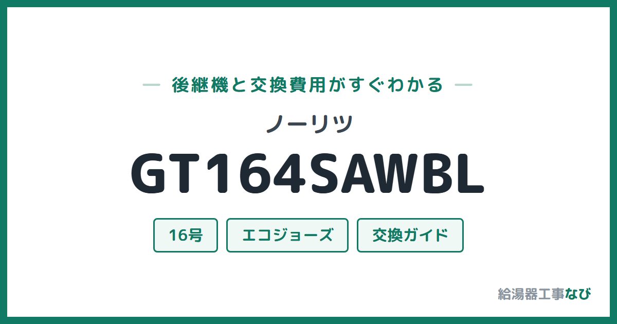 ノーリツ GT164SAWBLの後継機と交換費用ガイド