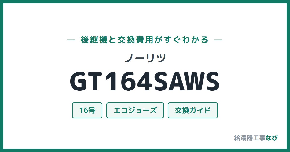 ノーリツ GT164SAWSの後継機と交換費用ガイド