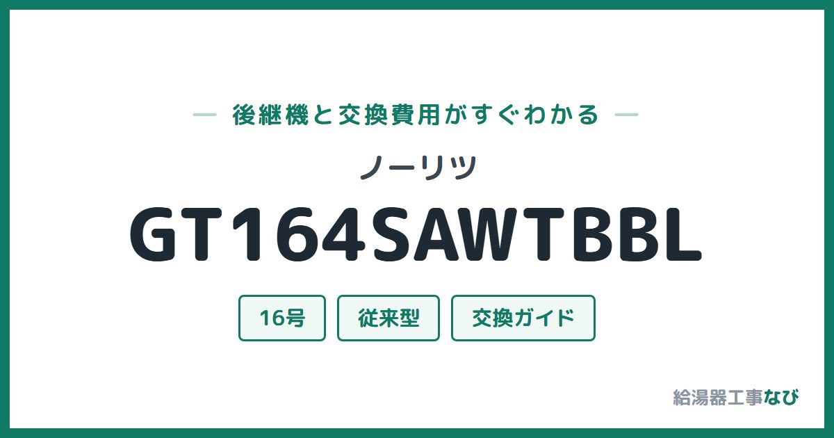 ノーリツ GT164SAWTBBLの後継機と交換費用ガイド