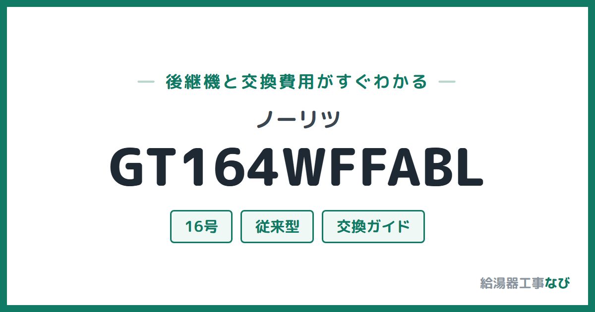 ノーリツ GT164WFFABLの後継機と交換費用ガイド